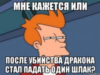 мне кажется или после убийства дракона стал падать один шлак?