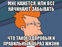 мне кажется, или все начинают забывать что такое здоровый и правильный образ жизни