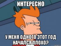 интересно у меня одного этот год начался плохо?