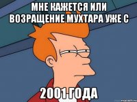 мне кажется или возращение мухтара уже с 2001 года