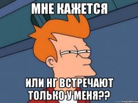 мне кажется или нг встречают только у меня??