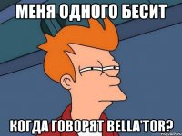 меня одного бесит когда говорят bella'tor?