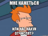 мне кажеться или нас нахуй отчислят?