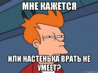 мне кажется или настенька врать не умеет?