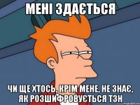 мені здається чи ще хтось, крім мене, не знає, як розшифровується тзн