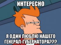 интересно я один люблю нашего генерал-губернатора???