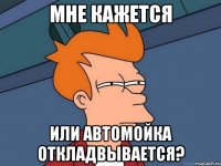 мне кажется или автомойка откладвывается?