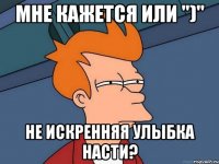 мне кажется или ")" не искренняя улыбка насти?