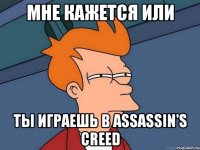 мне кажется или ты играешь в assassin's creed