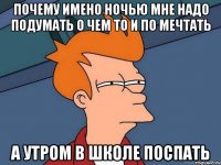 почему имено ночью мне надо подумать о чем то и по мечтать а утром в школе поспать