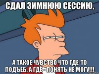 сдал зимнюю сессию, а такое чувство что где-то подъеб, а где - понять не могу!!!