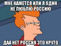 мне кажется или я один не люблю россию даа нет россия это круто