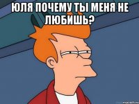 юля почему ты меня не любишь? 