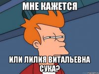 мне кажется или лилия витальевна сука?