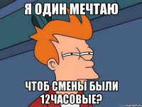 я один мечтаю чтоб смены были 12часовые?