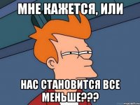 мне кажется, или нас становится все меньше???