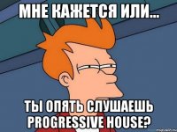 мне кажется или... ты опять слушаешь progressive house?