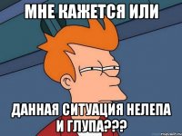 мне кажется или данная ситуация нелепа и глупа???