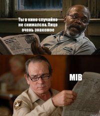 Ты в кино случайно не снимался& Лицо очень знакомое MIB