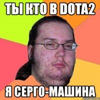 ты кто в dota2 я серго-машина