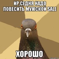 ир,седня надо повесить мужской sale хорошо