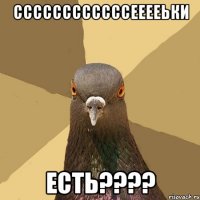 ссссссссссссееееьки есть???