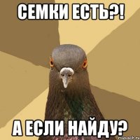 семки есть?! а если найду?