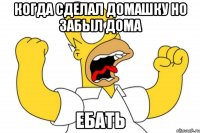 когда сделал домашку но забыл дома ебать