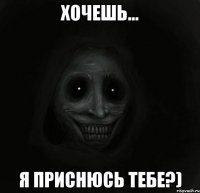 хочешь... я приснюсь тебе?)