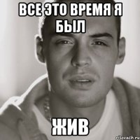 все это время я был жив