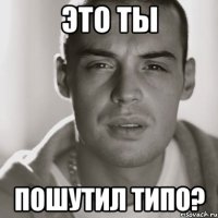 это ты пошутил типо?