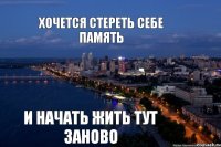 и начать жить тут заново Хочется стереть себе память