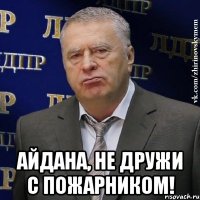  айдана, не дружи с пожарником!