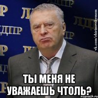  ты меня не уважаешь чтоль?