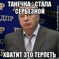 танечка:* стала серьезной хватит это терпеть