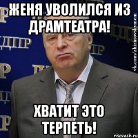 женя уволился из драмтеатра! хватит это терпеть!