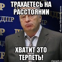 трахаетесь на расстоянии хватит это терпеть!