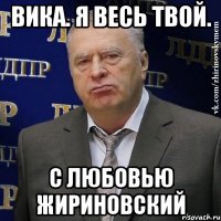 вика. я весь твой. с любовью жириновский