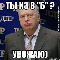 ты из 8 "б" ? увожаю)