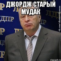 джордж старый мудак 