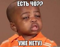 есть чо?? уже нету)