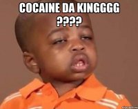 cocaine da kingggg ??? 