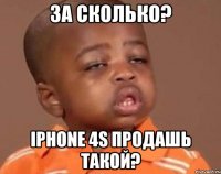 за сколько? iphone 4s продашь такой?