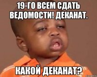 19-го всем сдать ведомости! деканат. какой деканат?