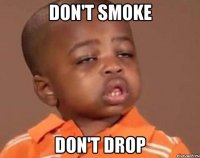 don't smoke don't drop