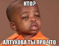 кто? алтухова ты про что