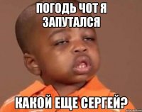 погодь чот я запутался какой еще сергей?