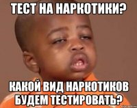 тест на наркотики? какой вид наркотиков будем тестировать?