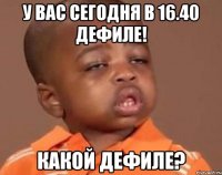 у вас сегодня в 16.40 дефиле! какой дефиле?