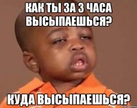 как ты за 3 часа высыпаешься? куда высыпаешься?